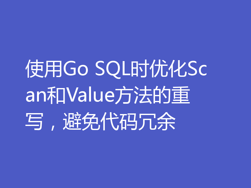 使用Go SQL时优化Scan和Value方法的重写，避免代码冗余