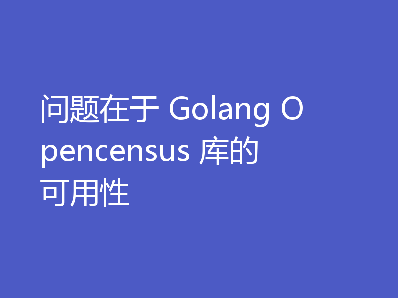 问题在于 Golang Opencensus 库的可用性