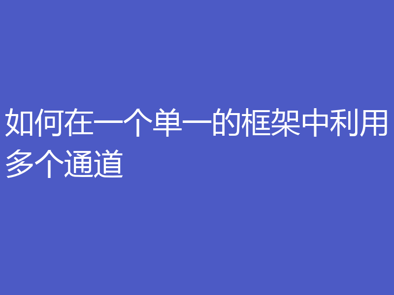 如何在一个单一的框架中利用多个通道