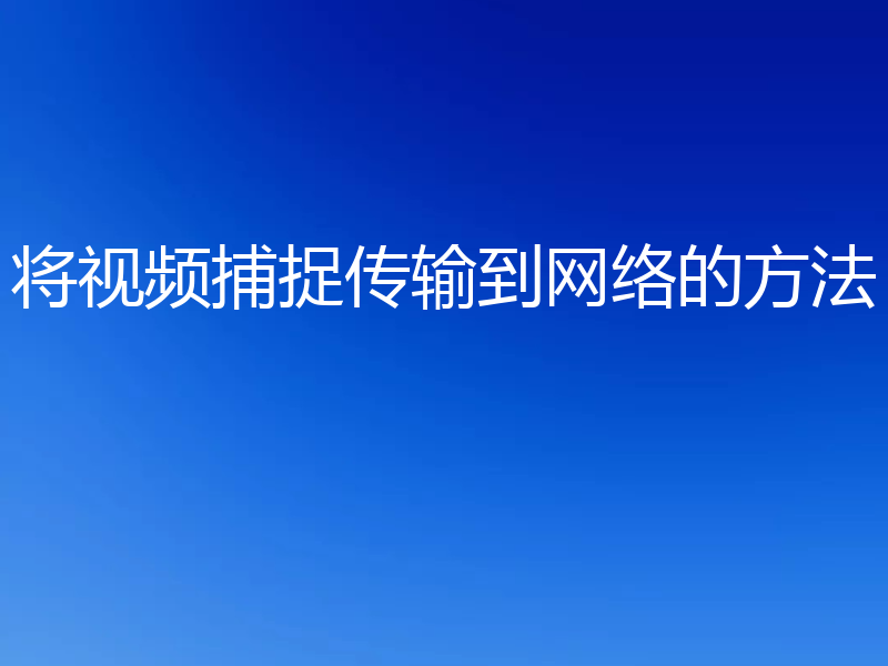将视频捕捉传输到网络的方法