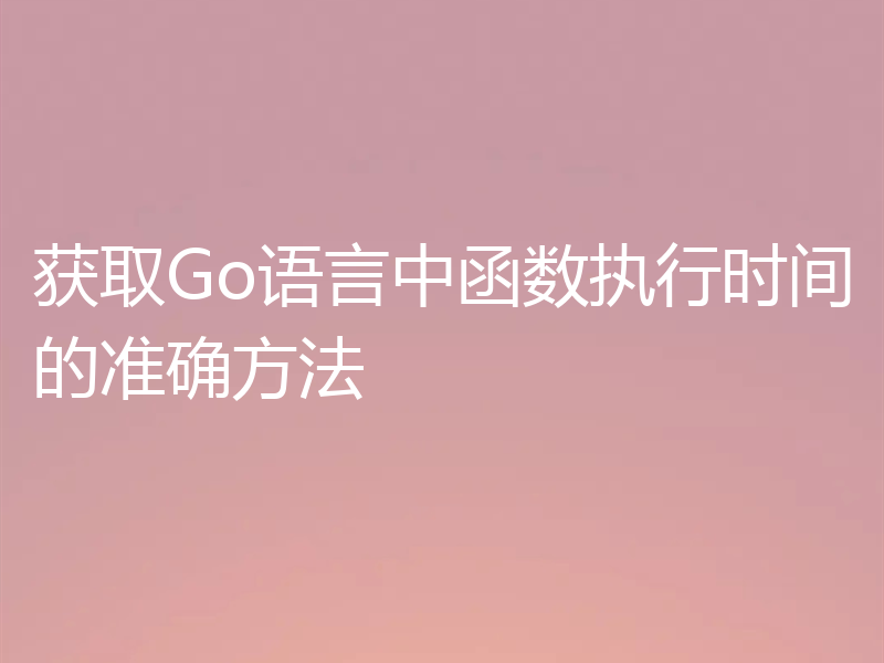 获取Go语言中函数执行时间的准确方法