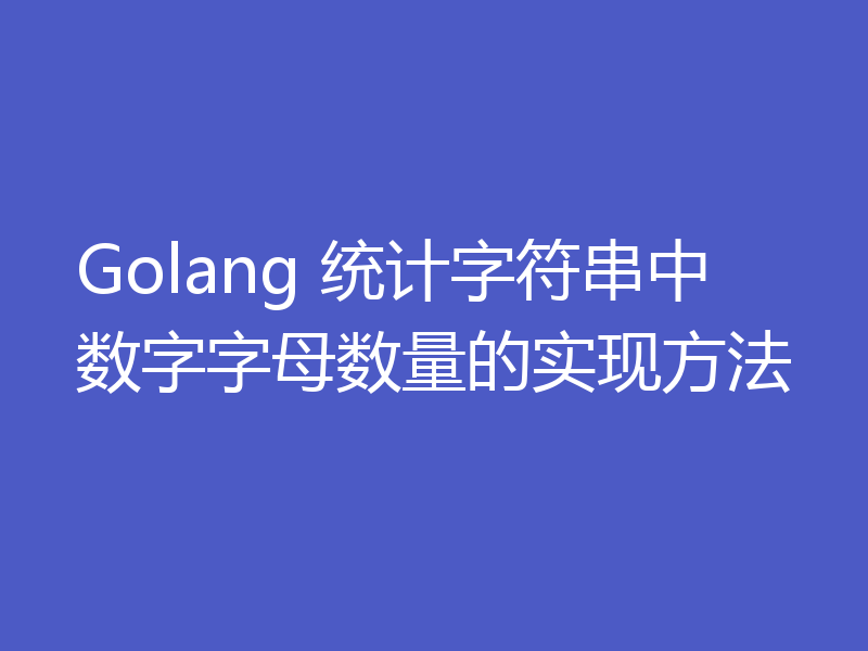 Golang 统计字符串中数字字母数量的实现方法
