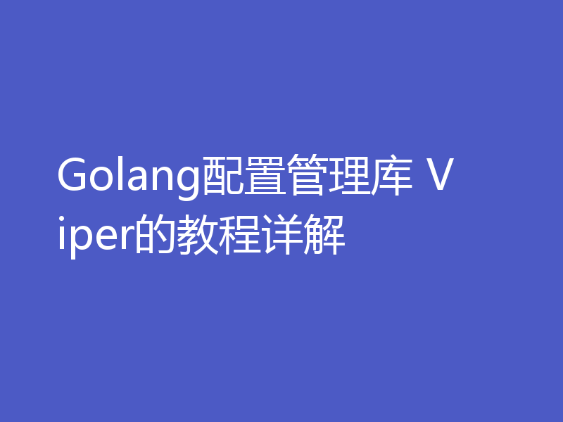Golang配置管理库 Viper的教程详解