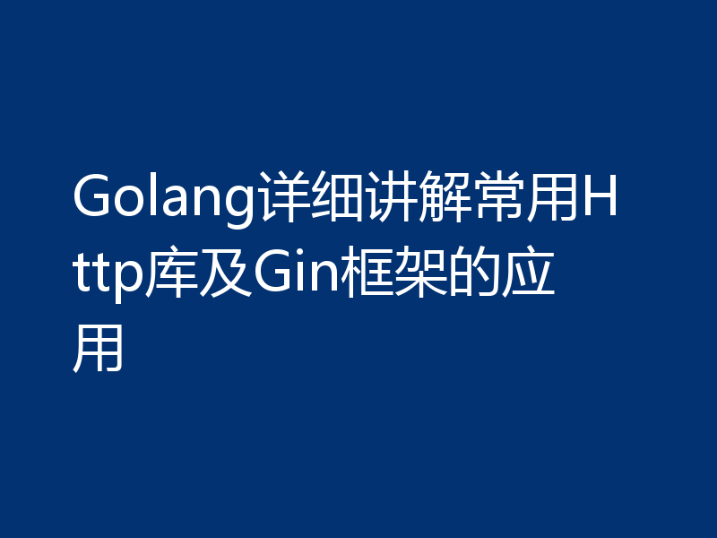 Golang详细讲解常用Http库及Gin框架的应用
