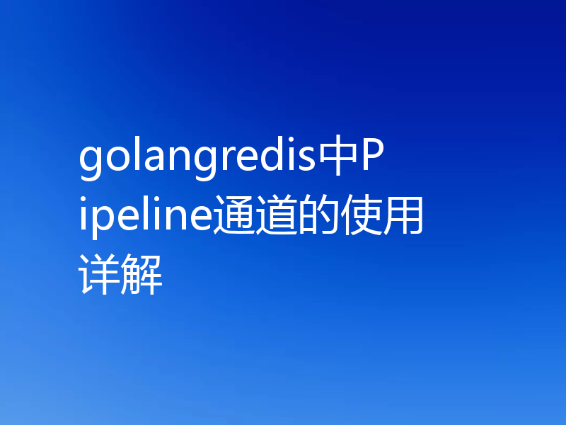 golangredis中Pipeline通道的使用详解