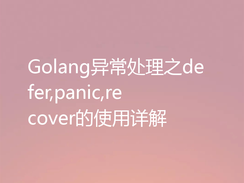 Golang异常处理之defer,panic,recover的使用详解