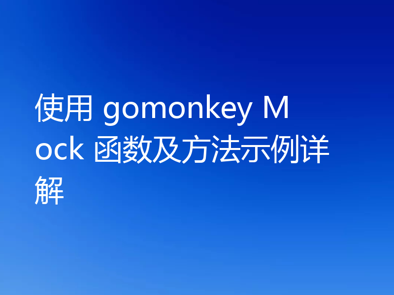 使用 gomonkey Mock 函数及方法示例详解