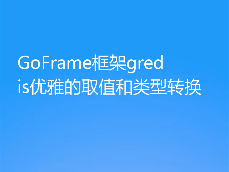 GoFrame框架gredis优雅的取值和类型转换