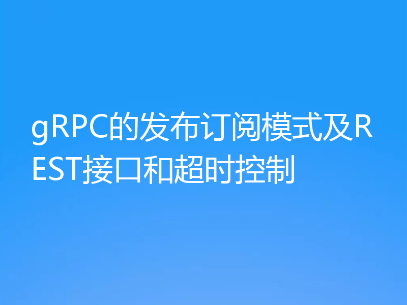 gRPC的发布订阅模式及REST接口和超时控制
