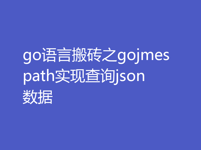 go语言搬砖之gojmespath实现查询json数据