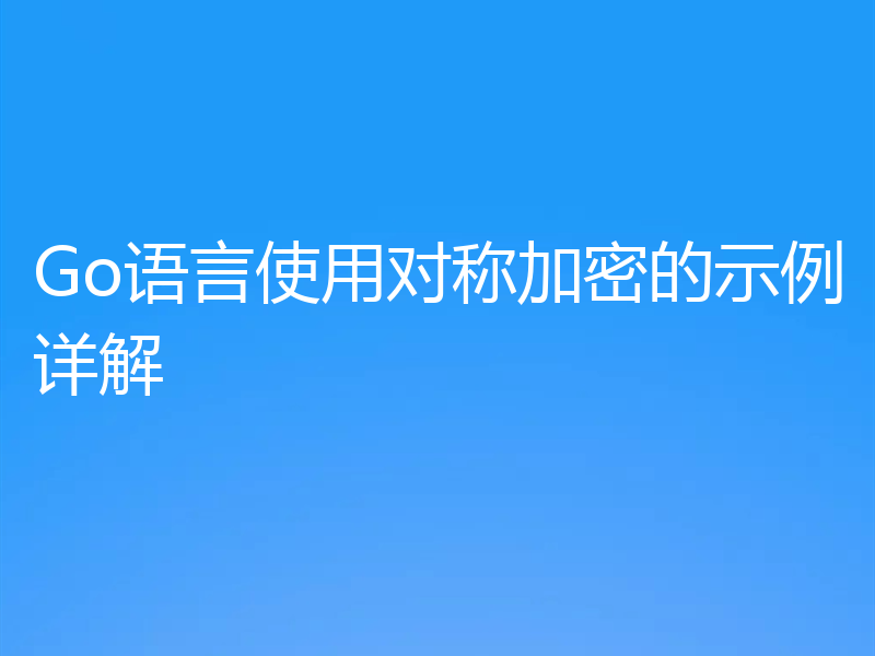 Go语言使用对称加密的示例详解
