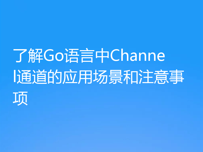 了解Go语言中Channel通道的应用场景和注意事项