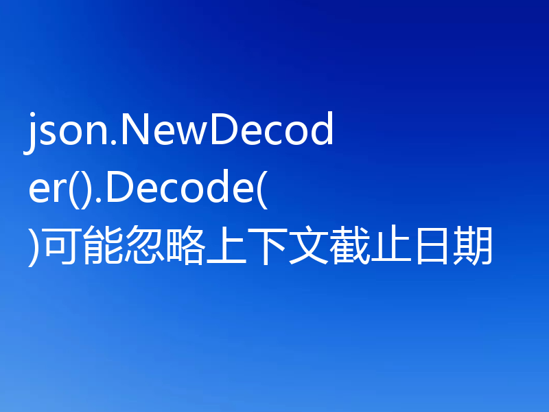 json.NewDecoder().Decode()可能忽略上下文截止日期