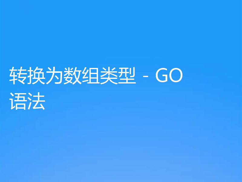 转换为数组类型 - GO 语法
