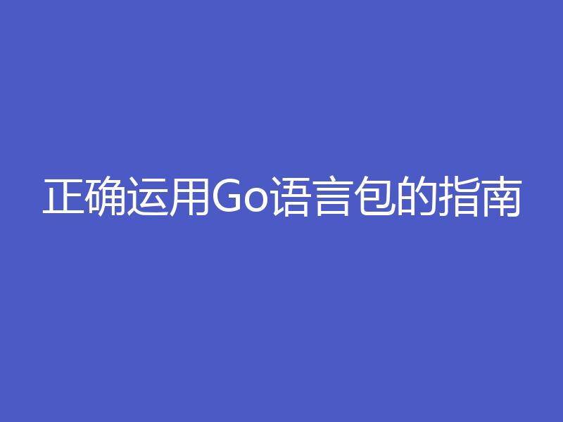 正确运用Go语言包的指南