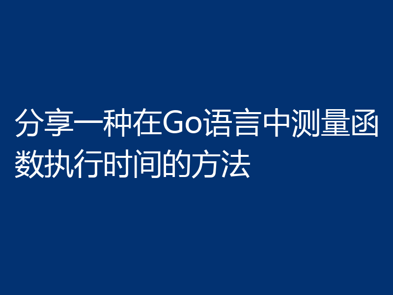 分享一种在Go语言中测量函数执行时间的方法