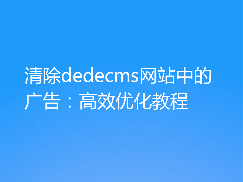 清除dedecms网站中的广告：高效优化教程