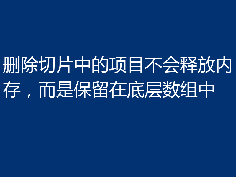 删除切片中的项目不会释放内存，而是保留在底层数组中
