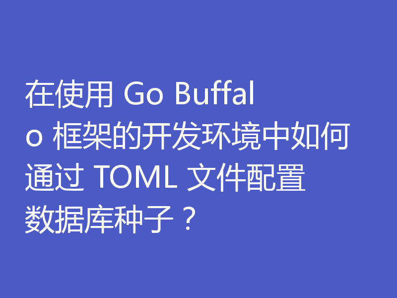 在使用 Go Buffalo 框架的开发环境中如何通过 TOML 文件配置数据库种子？