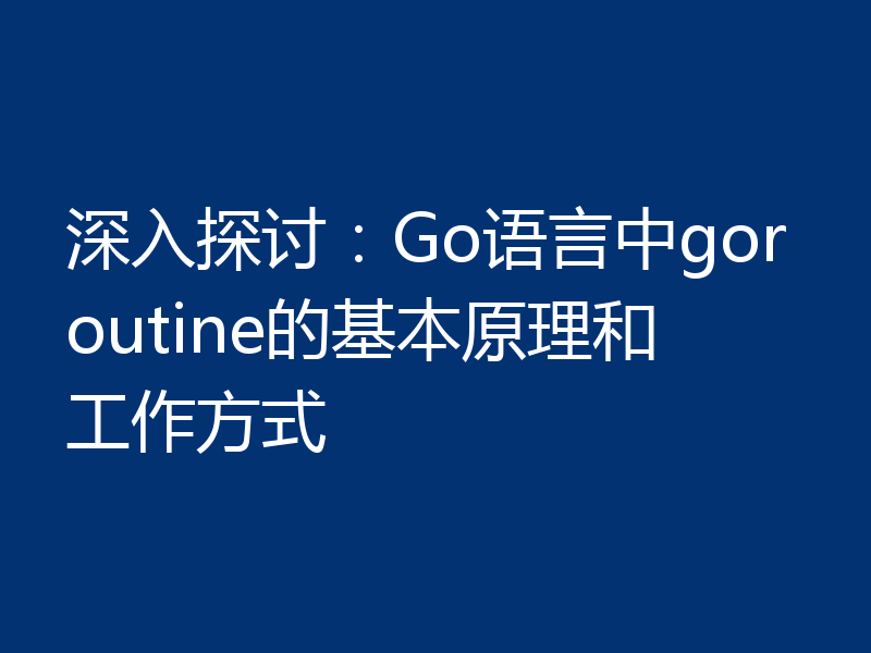 深入探讨：Go语言中goroutine的基本原理和工作方式
