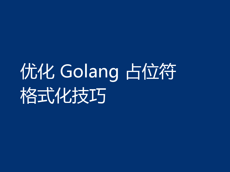 优化 Golang 占位符格式化技巧