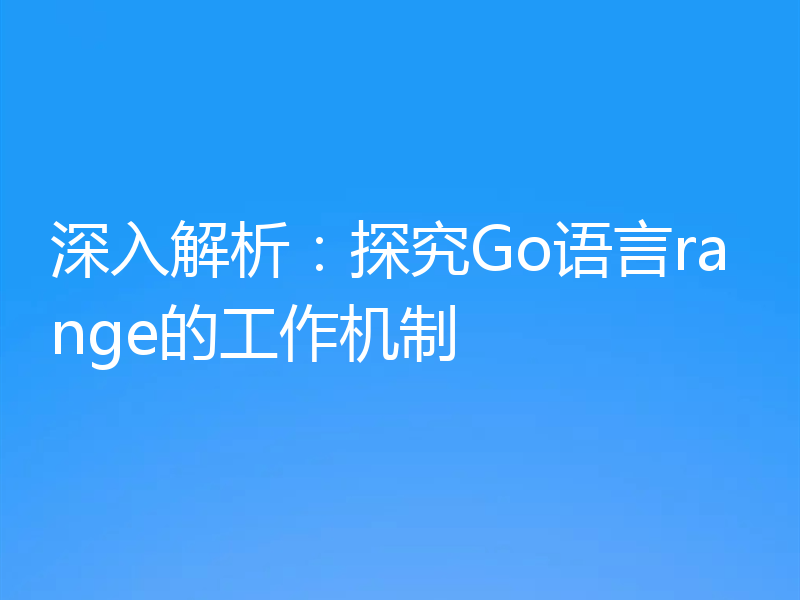 深入解析：探究Go语言range的工作机制