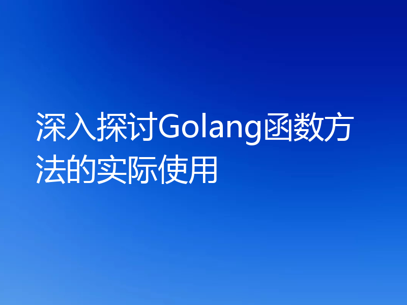 深入探讨Golang函数方法的实际使用