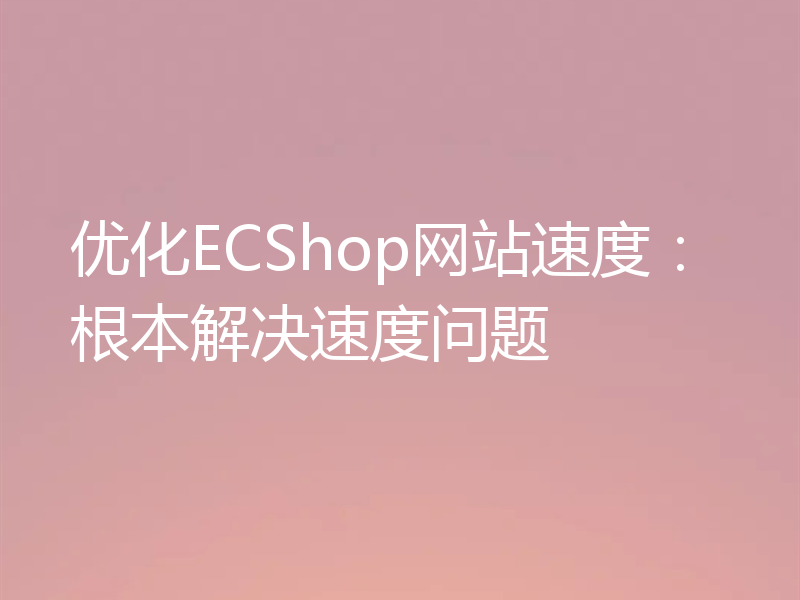 优化ECShop网站速度：根本解决速度问题