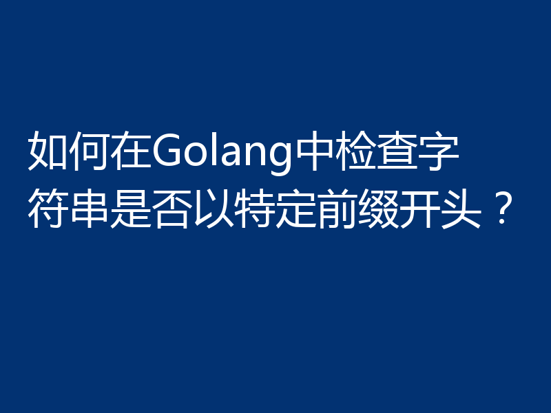 如何在Golang中检查字符串是否以特定前缀开头？