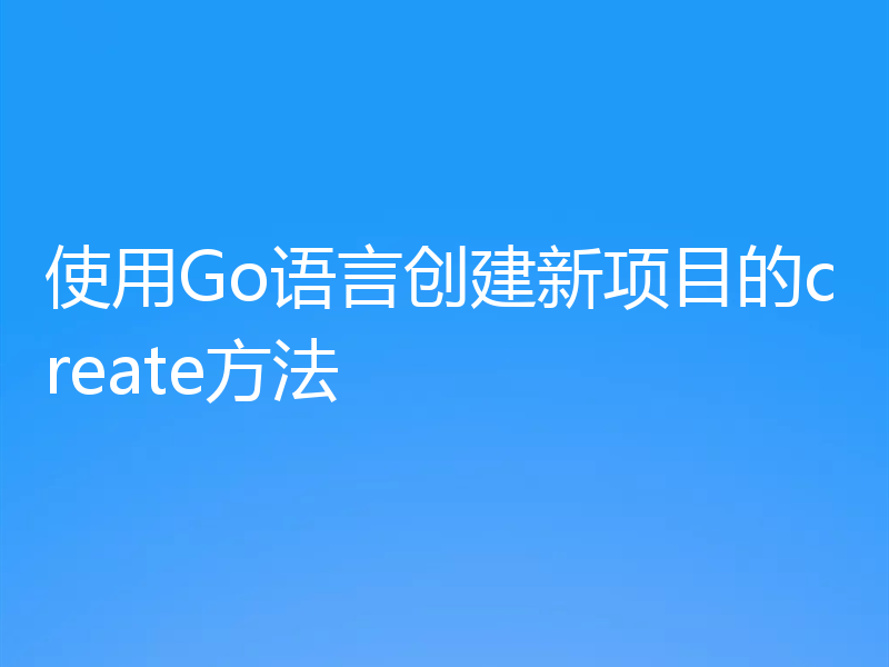 使用Go语言创建新项目的create方法