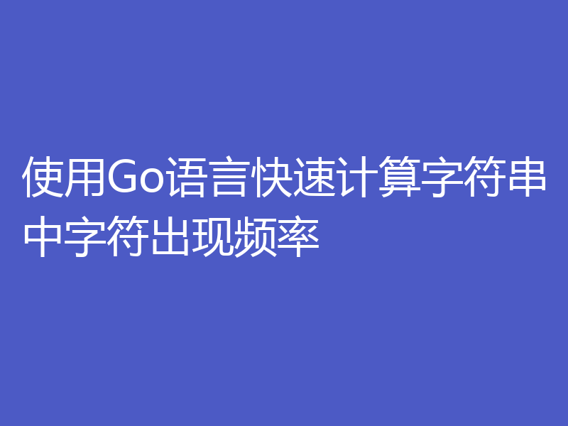 使用Go语言快速计算字符串中字符出现频率