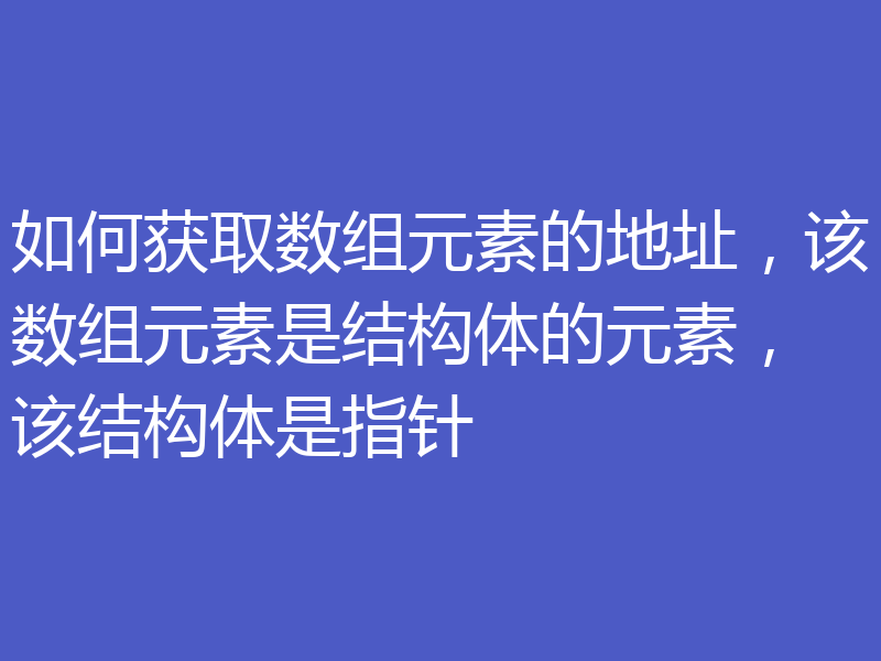 如何获取数组元素的地址，该数组元素是结构体的元素，该结构体是指针
