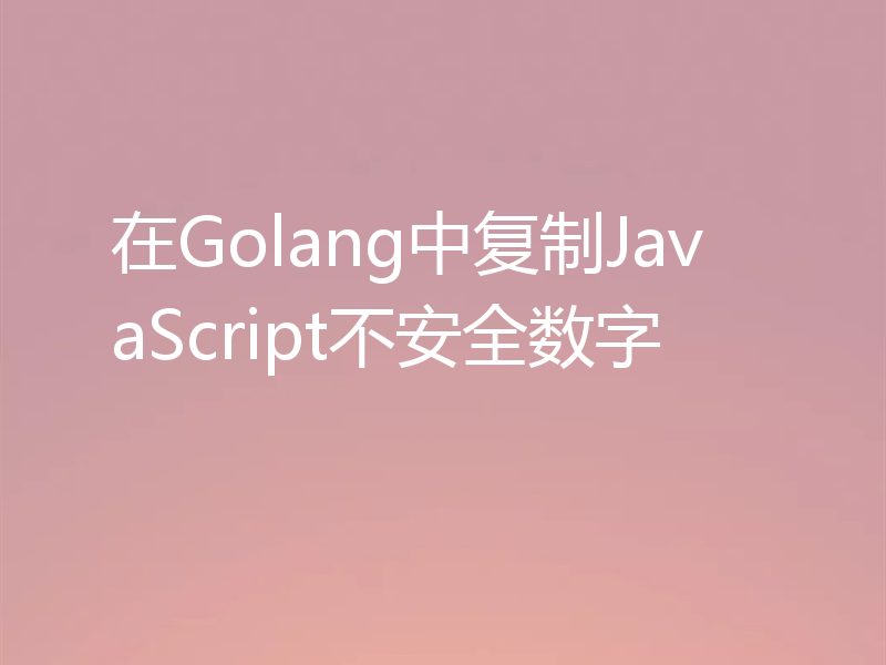 在Golang中复制JavaScript不安全数字