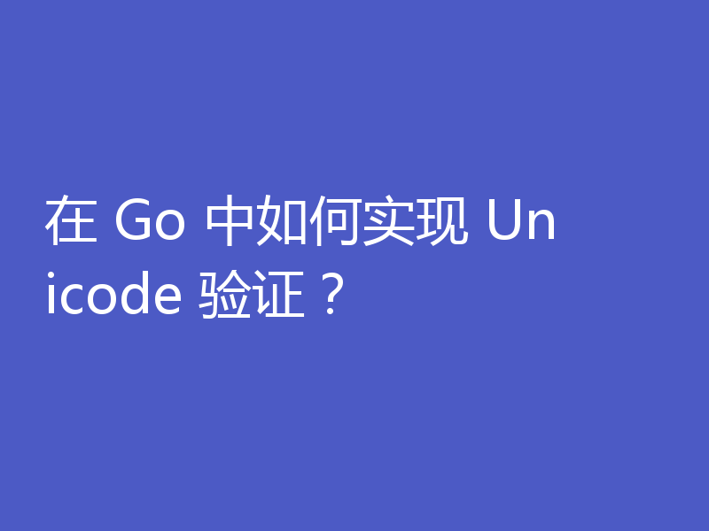 在 Go 中如何实现 Unicode 验证？