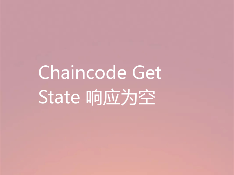 Chaincode GetState 响应为空