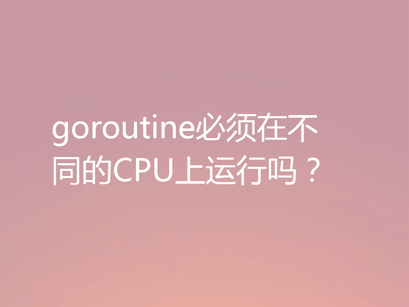 goroutine必须在不同的CPU上运行吗？