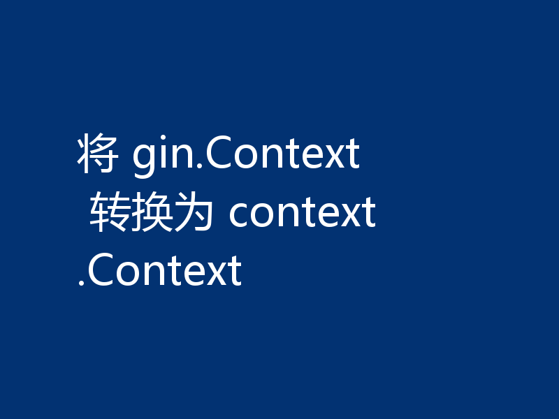 将 gin.Context 转换为 context.Context