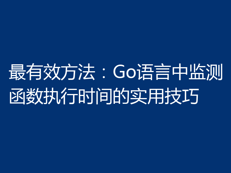 最有效方法：Go语言中监测函数执行时间的实用技巧