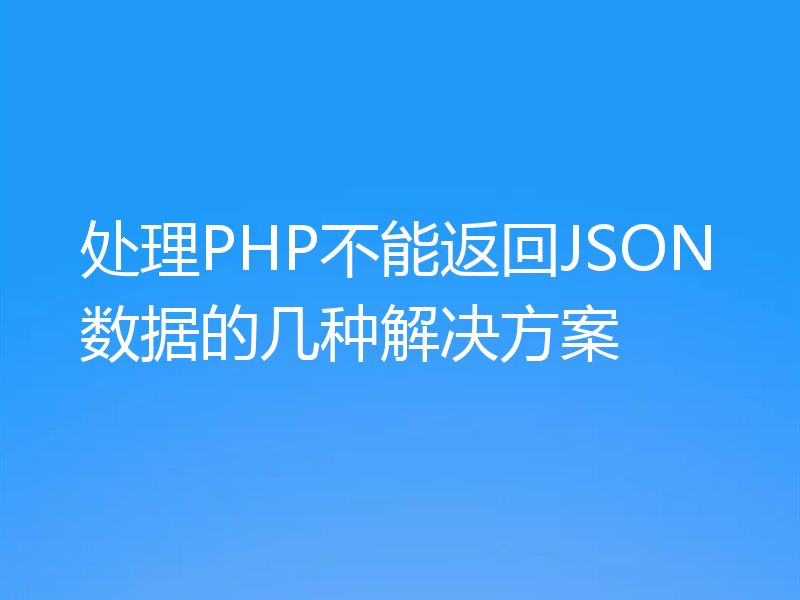 处理PHP不能返回JSON数据的几种解决方案
