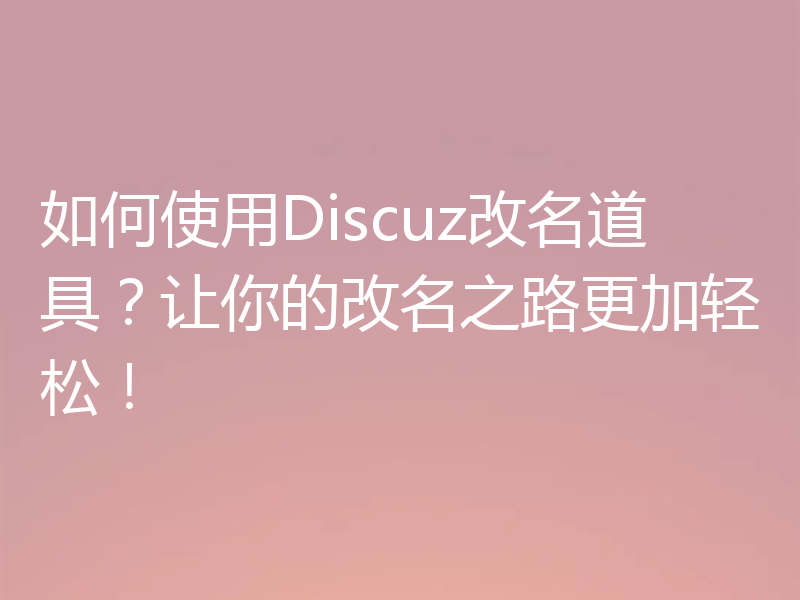 如何使用Discuz改名道具？让你的改名之路更加轻松！