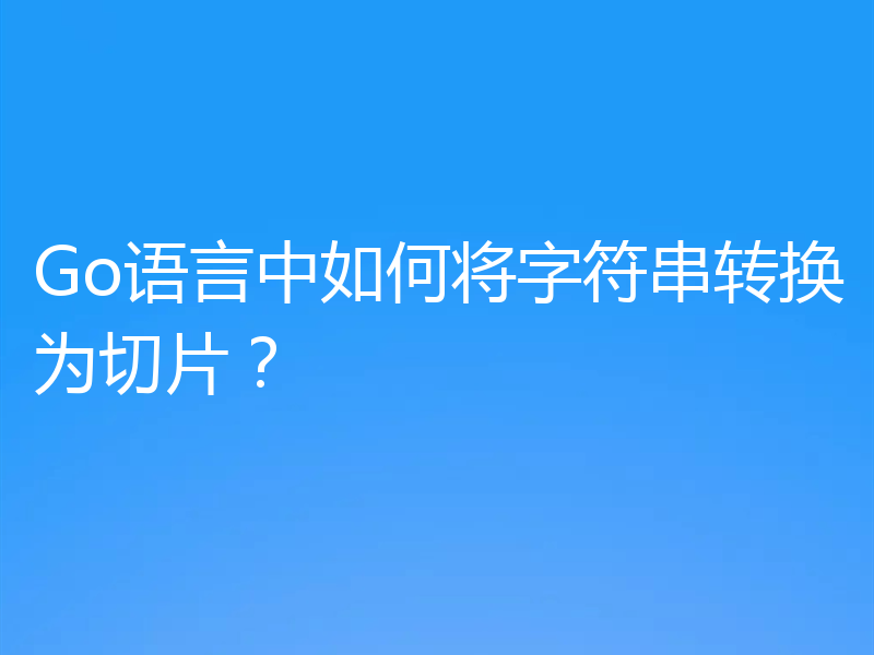 Go语言中如何将字符串转换为切片？