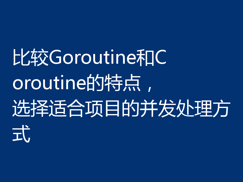比较Goroutine和Coroutine的特点，选择适合项目的并发处理方式