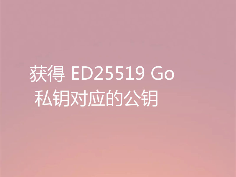 获得 ED25519 Go 私钥对应的公钥