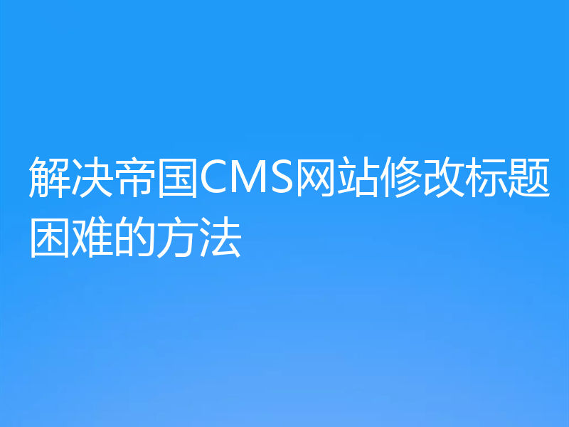 解决帝国CMS网站修改标题困难的方法