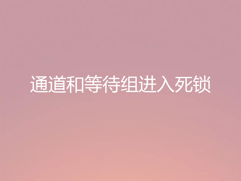 通道和等待组进入死锁