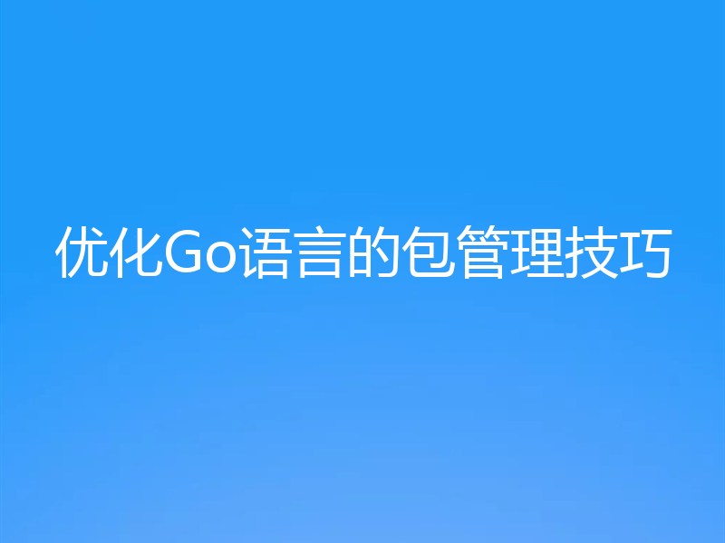 优化Go语言的包管理技巧