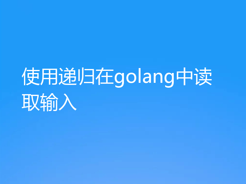 使用递归在golang中读取输入