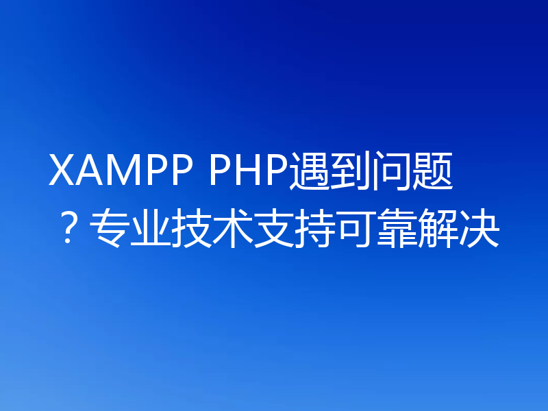XAMPP PHP遇到问题？专业技术支持可靠解决