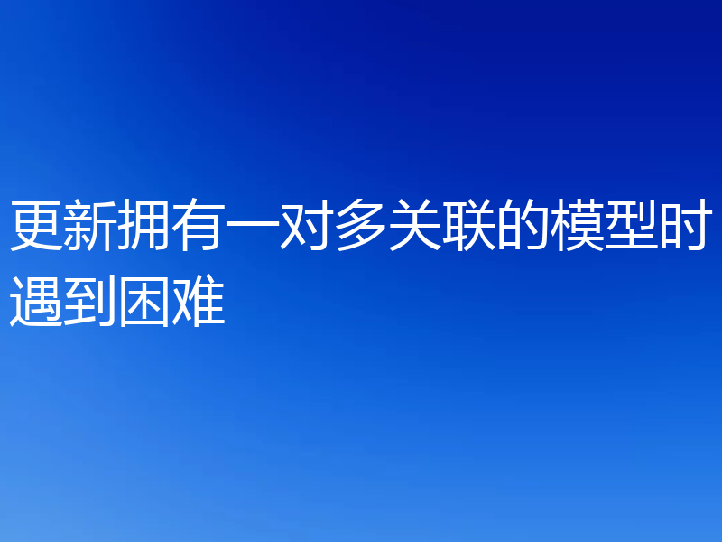 更新拥有一对多关联的模型时遇到困难