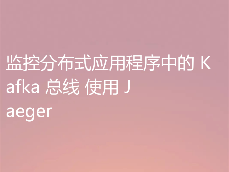 监控分布式应用程序中的 Kafka 总线 使用 Jaeger
